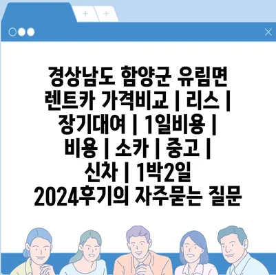 경상남도 함양군 유림면 렌트카 가격비교 | 리스 | 장기대여 | 1일비용 | 비용 | 소카 | 중고 | 신차 | 1박2일 2024후기