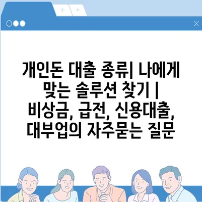 개인돈 대출 종류| 나에게 맞는 솔루션 찾기 | 비상금, 급전, 신용대출, 대부업