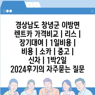 경상남도 창녕군 이방면 렌트카 가격비교 | 리스 | 장기대여 | 1일비용 | 비용 | 소카 | 중고 | 신차 | 1박2일 2024후기