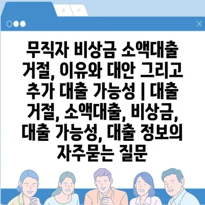 무직자 비상금 소액대출 거절, 이유와 대안 그리고 추가 대출 가능성 | 대출 거절, 소액대출, 비상금, 대출 가능성, 대출 정보