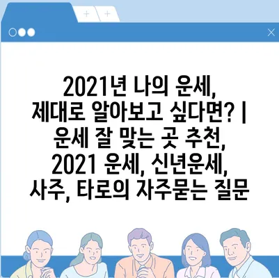 2021년 나의 운세, 제대로 알아보고 싶다면? | 운세 잘 맞는 곳 추천, 2021 운세, 신년운세, 사주, 타로