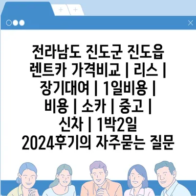 전라남도 진도군 진도읍 렌트카 가격비교 | 리스 | 장기대여 | 1일비용 | 비용 | 소카 | 중고 | 신차 | 1박2일 2024후기