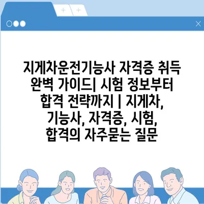 지게차운전기능사 자격증 취득 완벽 가이드| 시험 정보부터 합격 전략까지 | 지게차, 기능사, 자격증, 시험, 합격