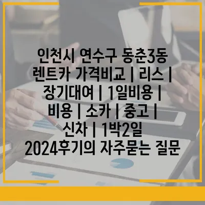 인천시 연수구 동춘3동 렌트카 가격비교 | 리스 | 장기대여 | 1일비용 | 비용 | 소카 | 중고 | 신차 | 1박2일 2024후기