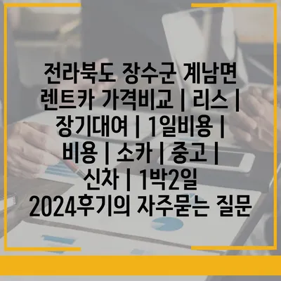 전라북도 장수군 계남면 렌트카 가격비교 | 리스 | 장기대여 | 1일비용 | 비용 | 소카 | 중고 | 신차 | 1박2일 2024후기