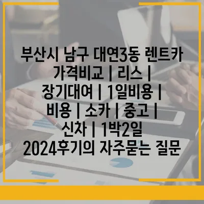 부산시 남구 대연3동 렌트카 가격비교 | 리스 | 장기대여 | 1일비용 | 비용 | 소카 | 중고 | 신차 | 1박2일 2024후기