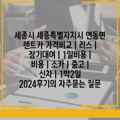 세종시 세종특별자치시 연동면 렌트카 가격비교 | 리스 | 장기대여 | 1일비용 | 비용 | 소카 | 중고 | 신차 | 1박2일 2024후기