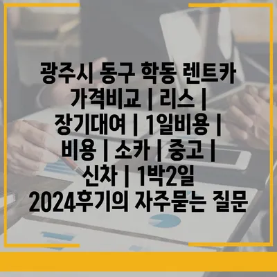 광주시 동구 학동 렌트카 가격비교 | 리스 | 장기대여 | 1일비용 | 비용 | 소카 | 중고 | 신차 | 1박2일 2024후기