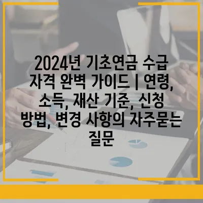 2024년 기초연금 수급 자격 완벽 가이드 | 연령, 소득, 재산 기준, 신청 방법, 변경 사항