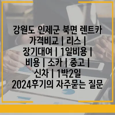 강원도 인제군 북면 렌트카 가격비교 | 리스 | 장기대여 | 1일비용 | 비용 | 소카 | 중고 | 신차 | 1박2일 2024후기