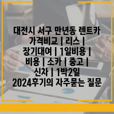 대전시 서구 만년동 렌트카 가격비교 | 리스 | 장기대여 | 1일비용 | 비용 | 소카 | 중고 | 신차 | 1박2일 2024후기