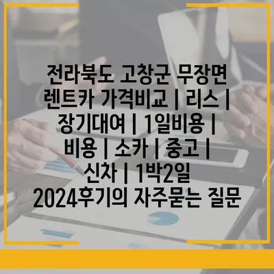 전라북도 고창군 무장면 렌트카 가격비교 | 리스 | 장기대여 | 1일비용 | 비용 | 소카 | 중고 | 신차 | 1박2일 2024후기