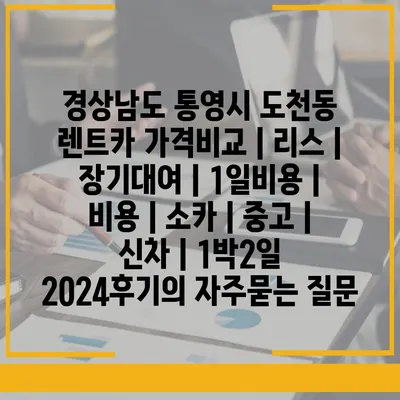 경상남도 통영시 도천동 렌트카 가격비교 | 리스 | 장기대여 | 1일비용 | 비용 | 소카 | 중고 | 신차 | 1박2일 2024후기