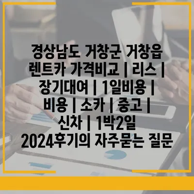 경상남도 거창군 거창읍 렌트카 가격비교 | 리스 | 장기대여 | 1일비용 | 비용 | 소카 | 중고 | 신차 | 1박2일 2024후기