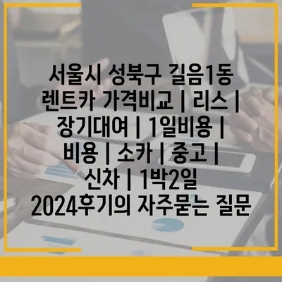 서울시 성북구 길음1동 렌트카 가격비교 | 리스 | 장기대여 | 1일비용 | 비용 | 소카 | 중고 | 신차 | 1박2일 2024후기