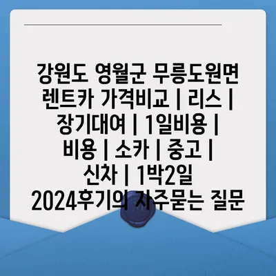 강원도 영월군 무릉도원면 렌트카 가격비교 | 리스 | 장기대여 | 1일비용 | 비용 | 소카 | 중고 | 신차 | 1박2일 2024후기