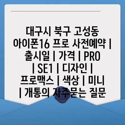 대구시 북구 고성동 아이폰16 프로 사전예약 | 출시일 | 가격 | PRO | SE1 | 디자인 | 프로맥스 | 색상 | 미니 | 개통