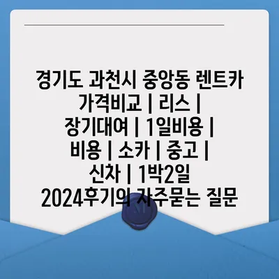 경기도 과천시 중앙동 렌트카 가격비교 | 리스 | 장기대여 | 1일비용 | 비용 | 소카 | 중고 | 신차 | 1박2일 2024후기