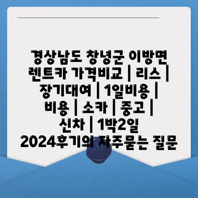 경상남도 창녕군 이방면 렌트카 가격비교 | 리스 | 장기대여 | 1일비용 | 비용 | 소카 | 중고 | 신차 | 1박2일 2024후기