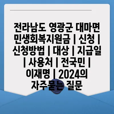 전라남도 영광군 대마면 민생회복지원금 | 신청 | 신청방법 | 대상 | 지급일 | 사용처 | 전국민 | 이재명 | 2024