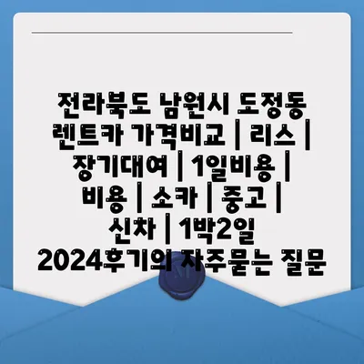 전라북도 남원시 도정동 렌트카 가격비교 | 리스 | 장기대여 | 1일비용 | 비용 | 소카 | 중고 | 신차 | 1박2일 2024후기