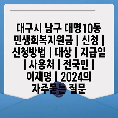 대구시 남구 대명10동 민생회복지원금 | 신청 | 신청방법 | 대상 | 지급일 | 사용처 | 전국민 | 이재명 | 2024