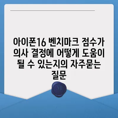 아이폰16 벤치마크 점수가 의사 결정에 어떻게 도움이 될 수 있는지