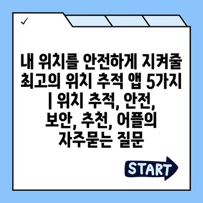 내 위치를 안전하게 지켜줄 최고의 위치 추적 앱 5가지 | 위치 추적, 안전, 보안, 추천, 어플