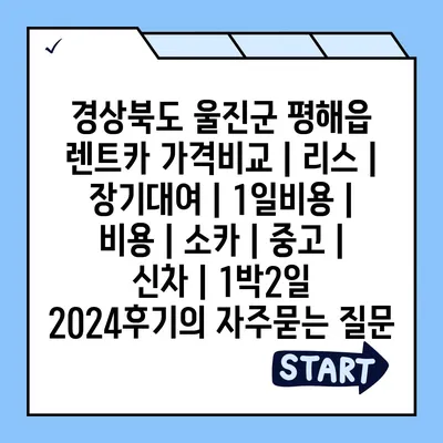 경상북도 울진군 평해읍 렌트카 가격비교 | 리스 | 장기대여 | 1일비용 | 비용 | 소카 | 중고 | 신차 | 1박2일 2024후기