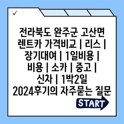 전라북도 완주군 고산면 렌트카 가격비교 | 리스 | 장기대여 | 1일비용 | 비용 | 소카 | 중고 | 신차 | 1박2일 2024후기