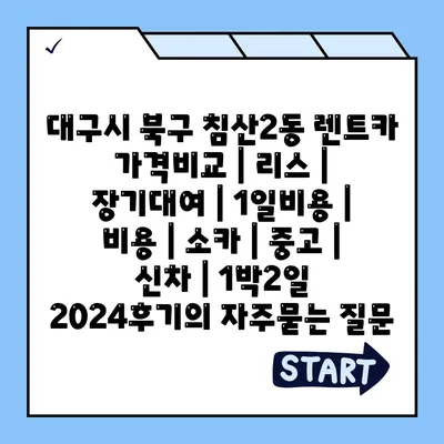 대구시 북구 침산2동 렌트카 가격비교 | 리스 | 장기대여 | 1일비용 | 비용 | 소카 | 중고 | 신차 | 1박2일 2024후기