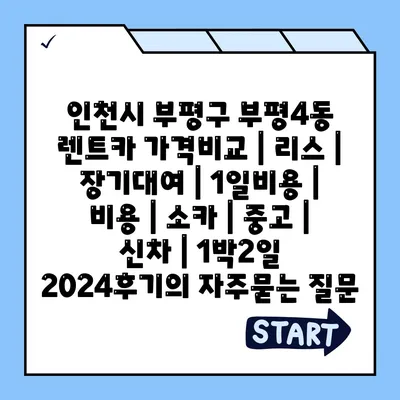 인천시 부평구 부평4동 렌트카 가격비교 | 리스 | 장기대여 | 1일비용 | 비용 | 소카 | 중고 | 신차 | 1박2일 2024후기