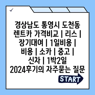 경상남도 통영시 도천동 렌트카 가격비교 | 리스 | 장기대여 | 1일비용 | 비용 | 소카 | 중고 | 신차 | 1박2일 2024후기