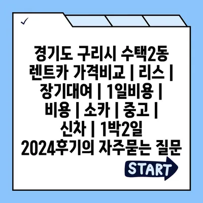 경기도 구리시 수택2동 렌트카 가격비교 | 리스 | 장기대여 | 1일비용 | 비용 | 소카 | 중고 | 신차 | 1박2일 2024후기