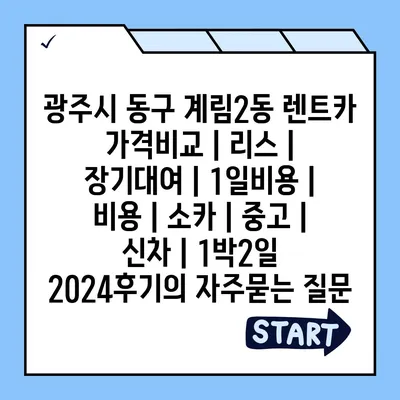 광주시 동구 계림2동 렌트카 가격비교 | 리스 | 장기대여 | 1일비용 | 비용 | 소카 | 중고 | 신차 | 1박2일 2024후기