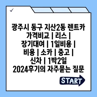 광주시 동구 지산2동 렌트카 가격비교 | 리스 | 장기대여 | 1일비용 | 비용 | 소카 | 중고 | 신차 | 1박2일 2024후기