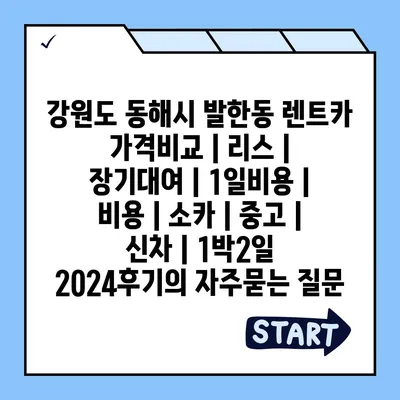 강원도 동해시 발한동 렌트카 가격비교 | 리스 | 장기대여 | 1일비용 | 비용 | 소카 | 중고 | 신차 | 1박2일 2024후기