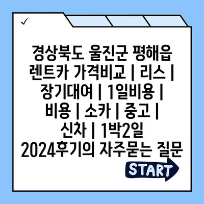 경상북도 울진군 평해읍 렌트카 가격비교 | 리스 | 장기대여 | 1일비용 | 비용 | 소카 | 중고 | 신차 | 1박2일 2024후기