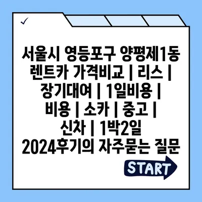 서울시 영등포구 양평제1동 렌트카 가격비교 | 리스 | 장기대여 | 1일비용 | 비용 | 소카 | 중고 | 신차 | 1박2일 2024후기