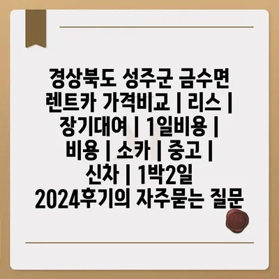 경상북도 성주군 금수면 렌트카 가격비교 | 리스 | 장기대여 | 1일비용 | 비용 | 소카 | 중고 | 신차 | 1박2일 2024후기