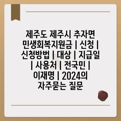 제주도 제주시 추자면 민생회복지원금 | 신청 | 신청방법 | 대상 | 지급일 | 사용처 | 전국민 | 이재명 | 2024