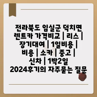 전라북도 임실군 덕치면 렌트카 가격비교 | 리스 | 장기대여 | 1일비용 | 비용 | 소카 | 중고 | 신차 | 1박2일 2024후기