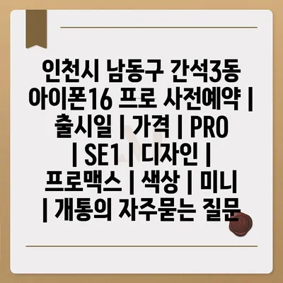 인천시 남동구 간석3동 아이폰16 프로 사전예약 | 출시일 | 가격 | PRO | SE1 | 디자인 | 프로맥스 | 색상 | 미니 | 개통