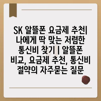 SK 알뜰폰 요금제 추천| 나에게 딱 맞는 저렴한 통신비 찾기 | 알뜰폰 비교, 요금제 추천, 통신비 절약