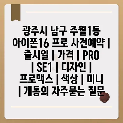 광주시 남구 주월1동 아이폰16 프로 사전예약 | 출시일 | 가격 | PRO | SE1 | 디자인 | 프로맥스 | 색상 | 미니 | 개통