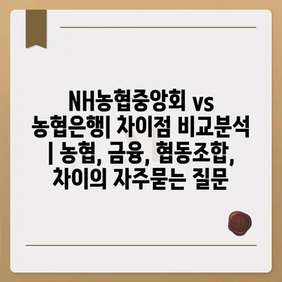 NH농협중앙회 vs 농협은행| 차이점 비교분석 | 농협, 금융, 협동조합, 차이