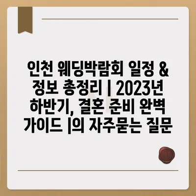 인천 웨딩박람회 일정 & 정보 총정리 | 2023년 하반기, 결혼 준비 완벽 가이드 |