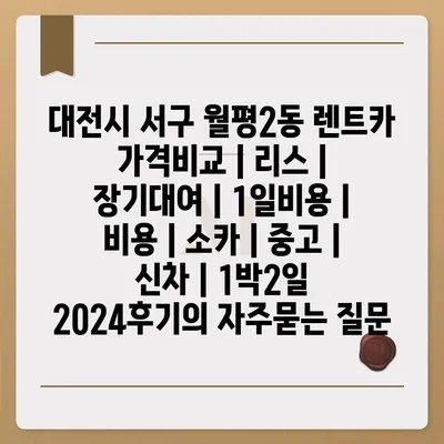 대전시 서구 월평2동 렌트카 가격비교 | 리스 | 장기대여 | 1일비용 | 비용 | 소카 | 중고 | 신차 | 1박2일 2024후기