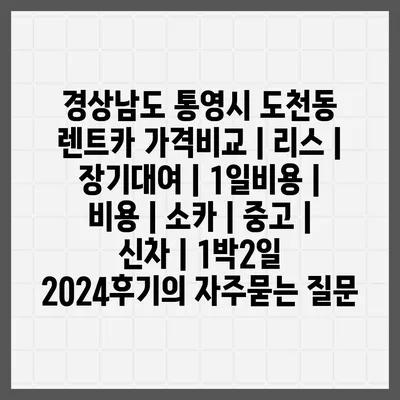 경상남도 통영시 도천동 렌트카 가격비교 | 리스 | 장기대여 | 1일비용 | 비용 | 소카 | 중고 | 신차 | 1박2일 2024후기