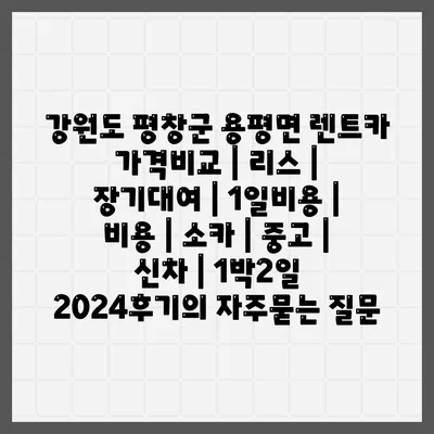 강원도 평창군 용평면 렌트카 가격비교 | 리스 | 장기대여 | 1일비용 | 비용 | 소카 | 중고 | 신차 | 1박2일 2024후기